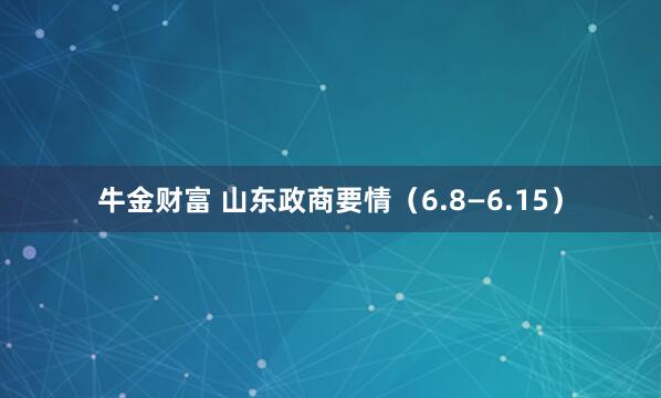 牛金财富 山东政商要情（6.8—6.15）