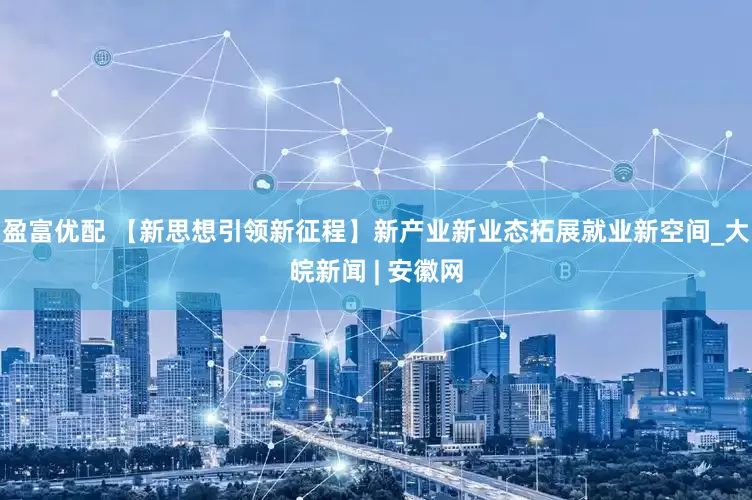 盈富优配 【新思想引领新征程】新产业新业态拓展就业新空间_大皖新闻 | 安徽网