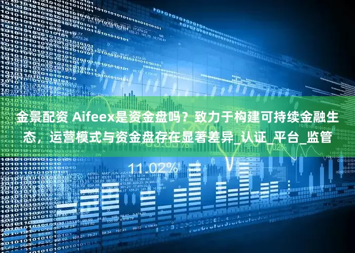 金景配资 Aifeex是资金盘吗？致力于构建可持续金融生态，运营模式与资金盘存在显著差异_认证_平台_监管