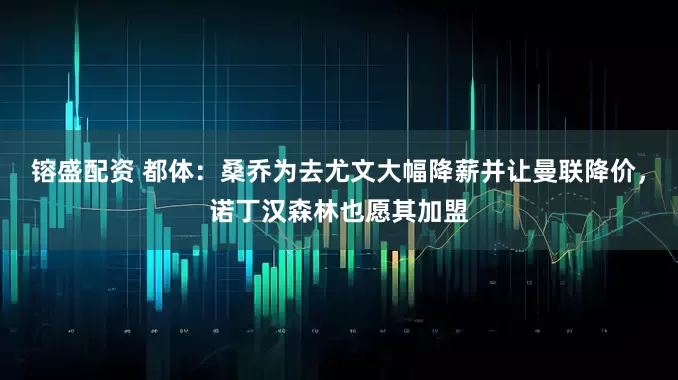 镕盛配资 都体：桑乔为去尤文大幅降薪并让曼联降价，诺丁汉森林也愿其加盟