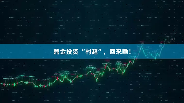 鼎金投资 “村超”，回来嘞！