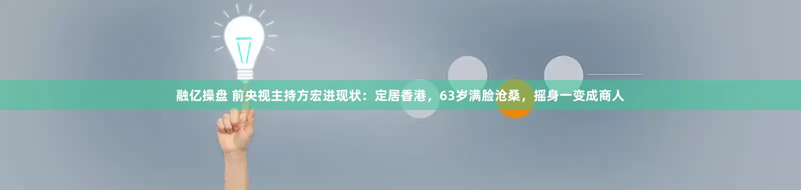 融亿操盘 前央视主持方宏进现状：定居香港，63岁满脸沧桑，摇身一变成商人