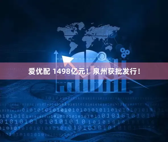爱优配 1498亿元！泉州获批发行！