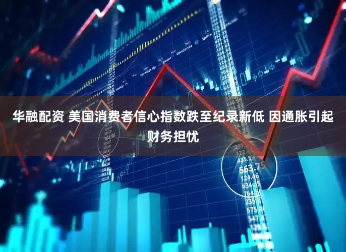 华融配资 美国消费者信心指数跌至纪录新低 因通胀引起财务担忧